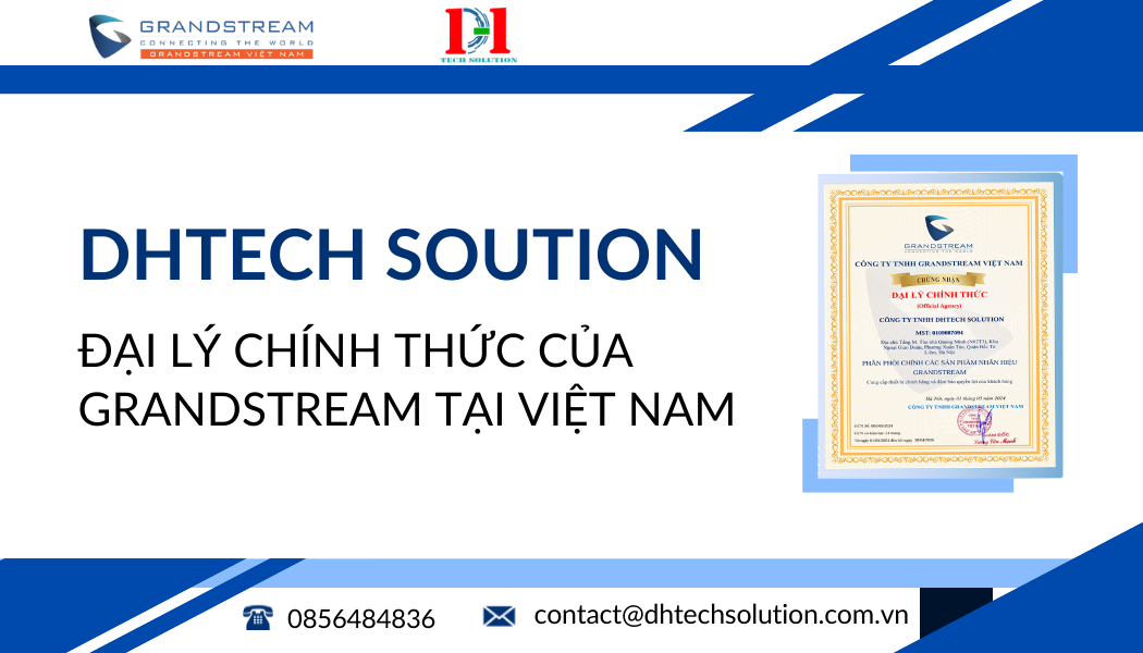 DHTECH SOLUTION – ĐẠI LÝ CHÍNH THỨC CỦA GRANDSTREAM TẠI VIỆT NAM