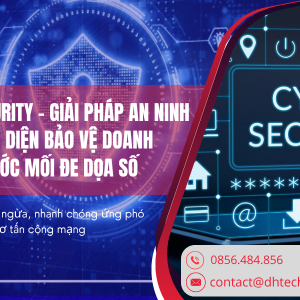CYBER SECURITY – GIẢI PHÁP AN NINH MẠNG TOÀN DIỆN BẢO VỆ DOANH NGHIỆP TRƯỚC MỐI ĐE DỌA SỐ