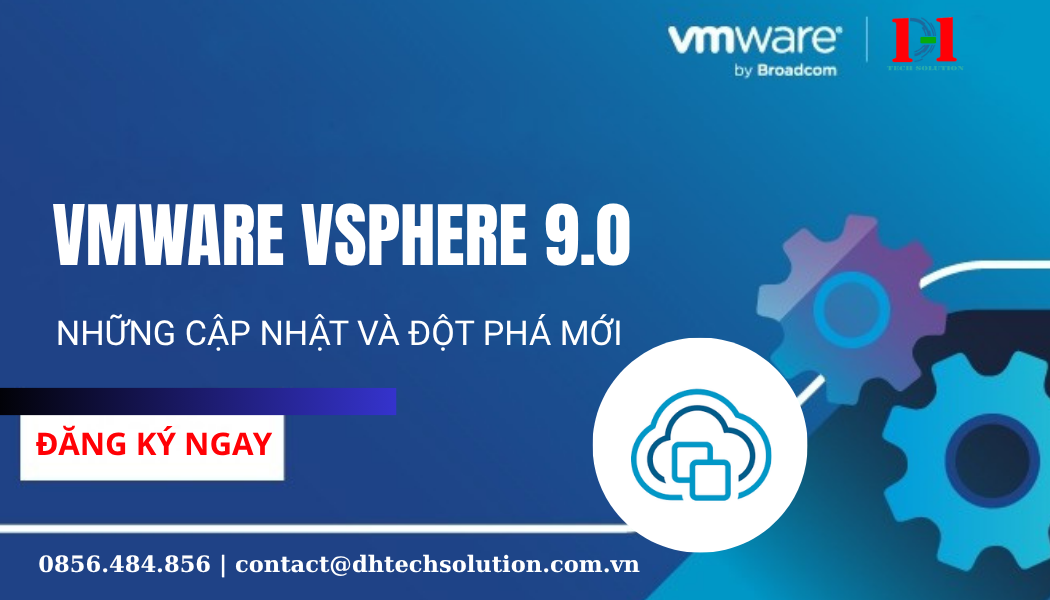 TƯ VẤN MUA HÀNG – VMWARE VSPHERE 9.0: NHỮNG CẬP NHẬT VÀ ĐỘT PHÁ MỚI