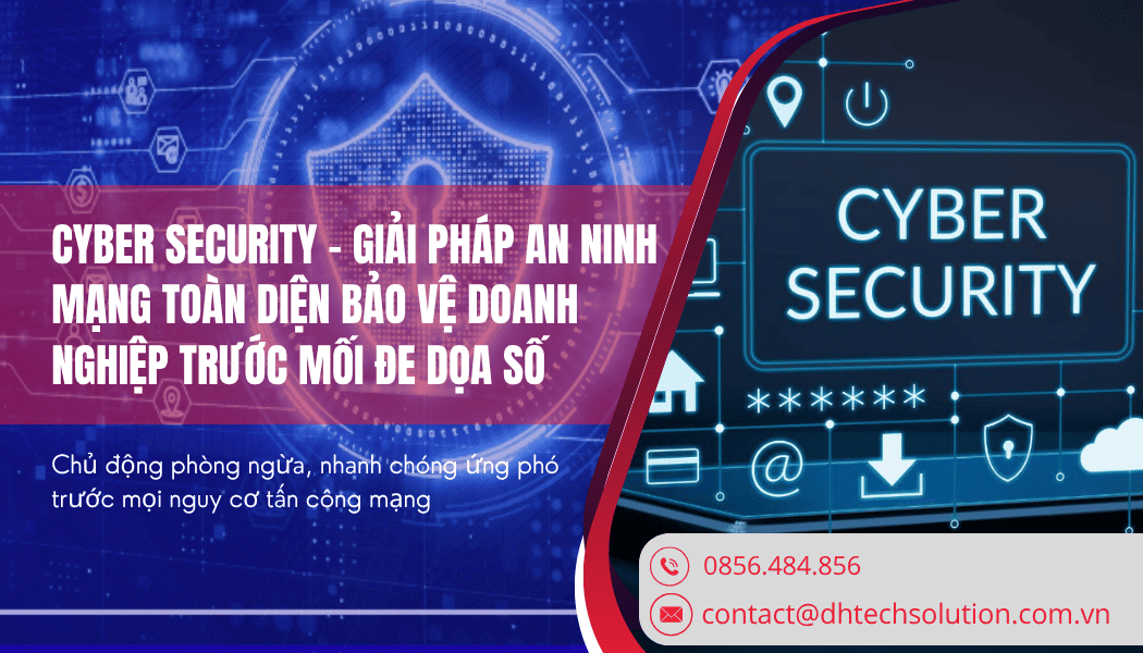 CYBER SECURITY – GIẢI PHÁP AN NINH MẠNG TOÀN DIỆN BẢO VỆ DOANH NGHIỆP TRƯỚC MỐI ĐE DỌA SỐ